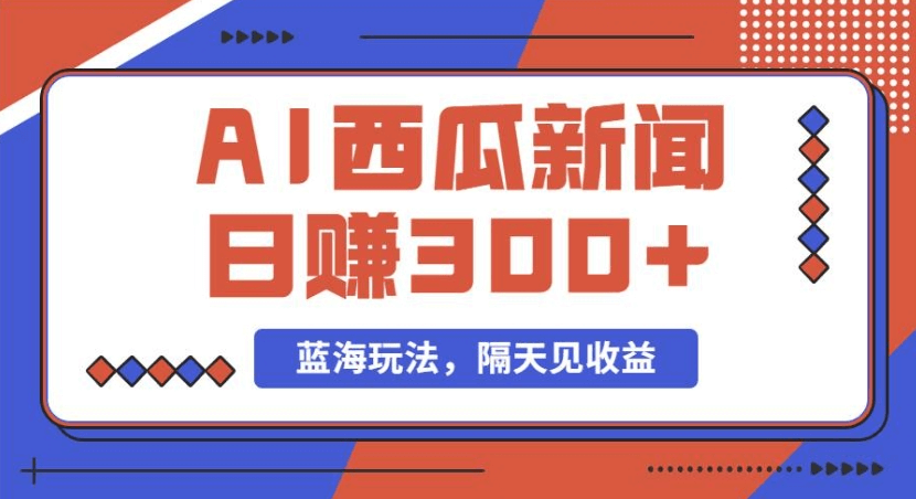 蓝海最新玩法西瓜视频原创搞笑新闻当天有收益单号日赚300+项目-网创智慧库