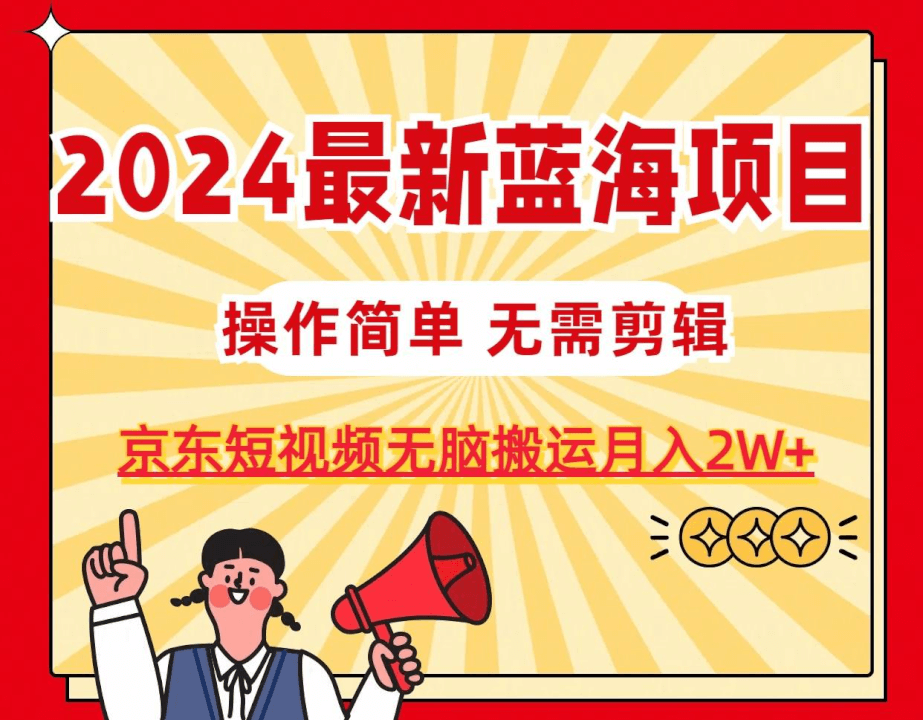 2024最新蓝海项目，无需剪辑，京东图文短视频无脑搬运月入2W+-网创智慧库