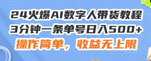 24火爆AI数字人带货教程，3分钟一条单号日入500+，操作简单，收益无上限【揭秘】