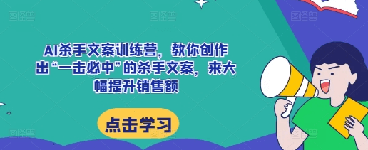 李炳池AI杀手文案训练营，教你创作出“一击必中”的杀手文案，来大幅提升销售额