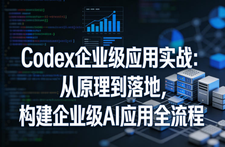 Codex企业级应用实战:从原理到落地,构建企业级AI应用全流程-然百捷网络科技