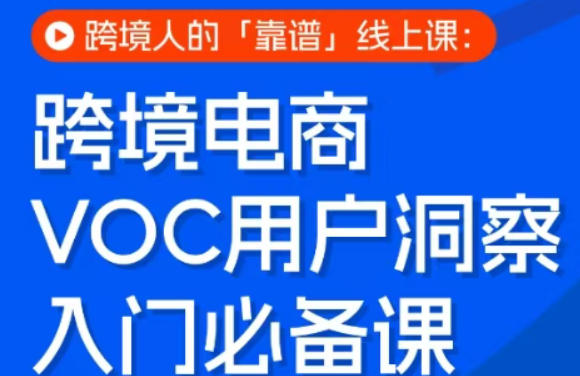 跨境电商VOC用户洞察入门必备课,跨境人的靠谱线上课