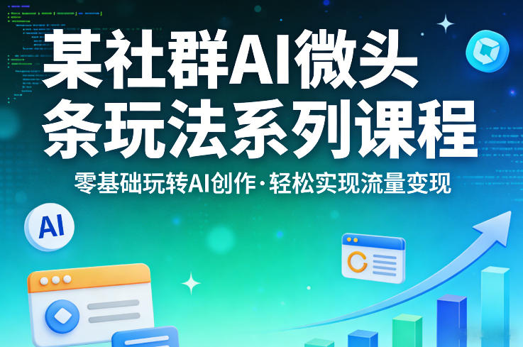 某社群的AI微头条玩法系列课程,零基础玩转AI创作,轻松实现流量变现-然百捷网络科技